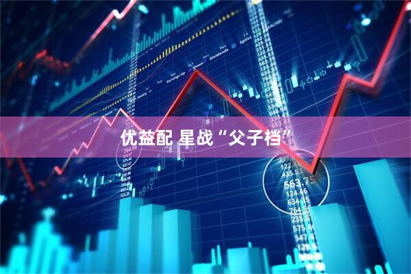 优益配 星战“父子档”