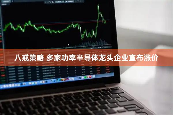 八戒策略 多家功率半导体龙头企业宣布涨价