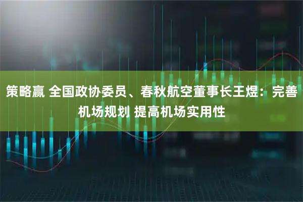 策略赢 全国政协委员、春秋航空董事长王煜：完善机场规划 提高机场实用性