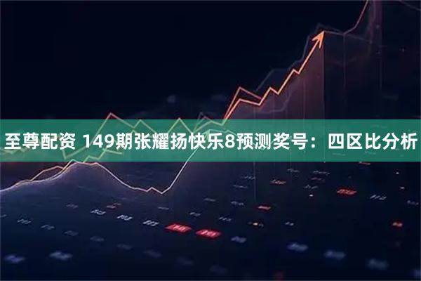 至尊配资 149期张耀扬快乐8预测奖号：四区比分析