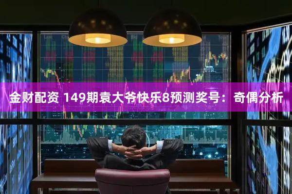 金财配资 149期袁大爷快乐8预测奖号：奇偶分析