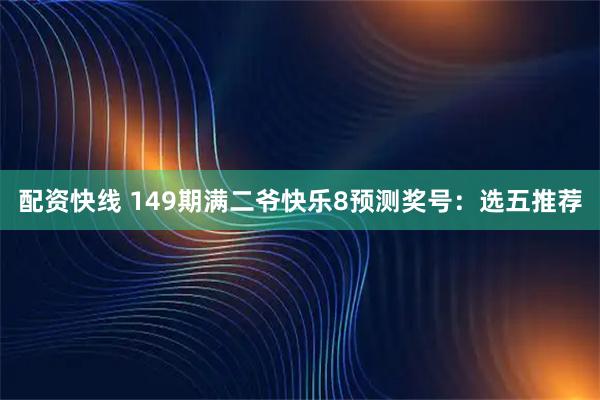 配资快线 149期满二爷快乐8预测奖号：选五推荐