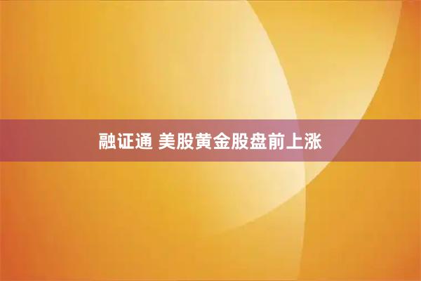 融证通 美股黄金股盘前上涨