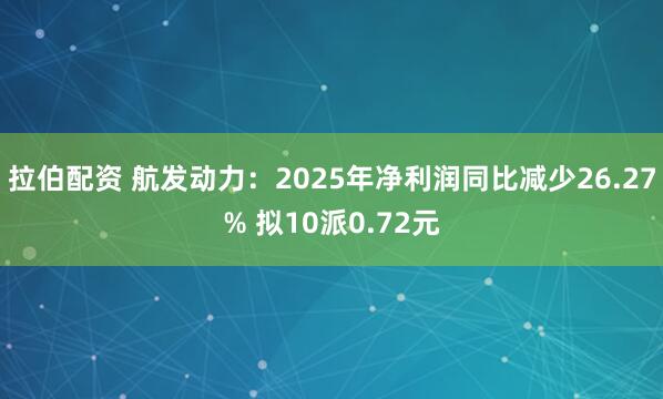 拉伯配资 航发动力：2025年净利润同比减少26.27% 拟10派0.72元