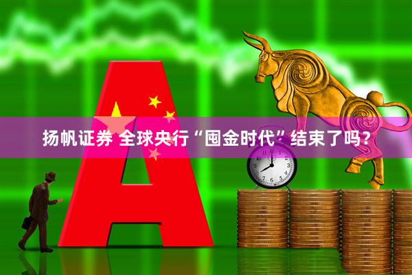 扬帆证券 全球央行“囤金时代”结束了吗？