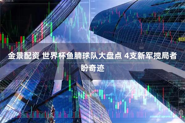 金景配资 世界杯鱼腩球队大盘点 4支新军搅局者盼奇迹