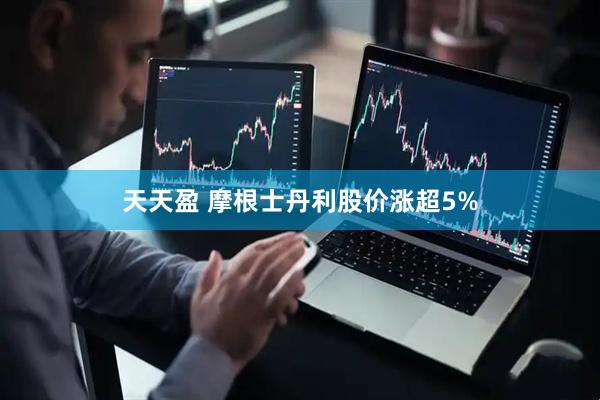 天天盈 摩根士丹利股价涨超5%