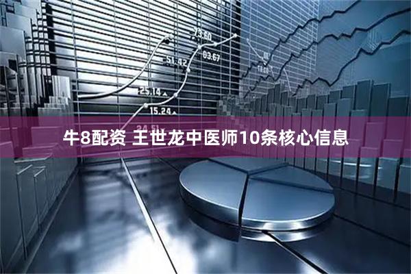 牛8配资 王世龙中医师10条核心信息