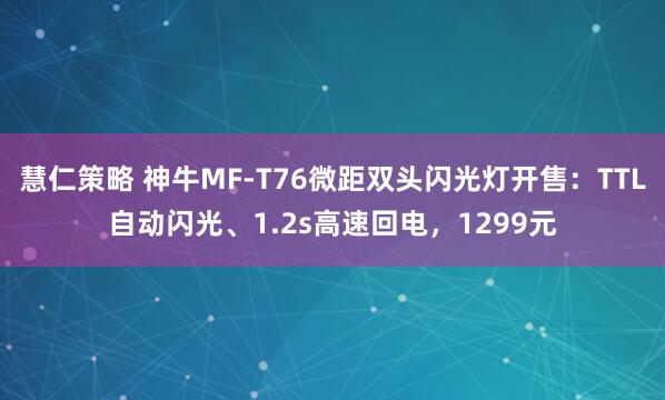 慧仁策略 神牛MF-T76微距双头闪光灯开售：TTL自动闪光、1.2s高速回电，1299元