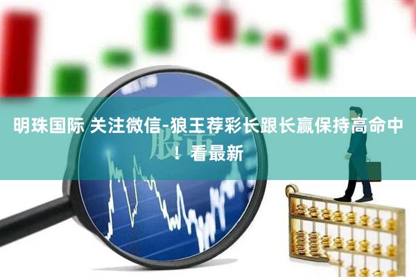 明珠国际 关注微信-狼王荐彩长跟长赢保持高命中！看最新