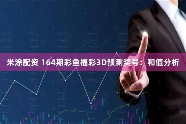 米涂配资 164期彩鱼福彩3D预测奖号：和值分析
