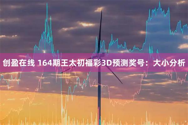 创盈在线 164期王太初福彩3D预测奖号:大小分析