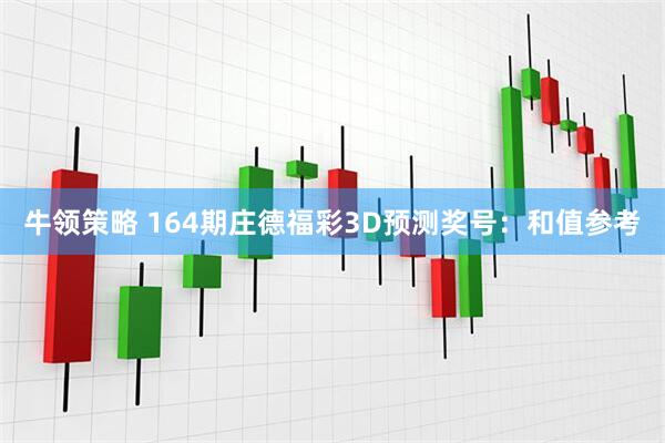 牛领策略 164期庄德福彩3D预测奖号:和值参考