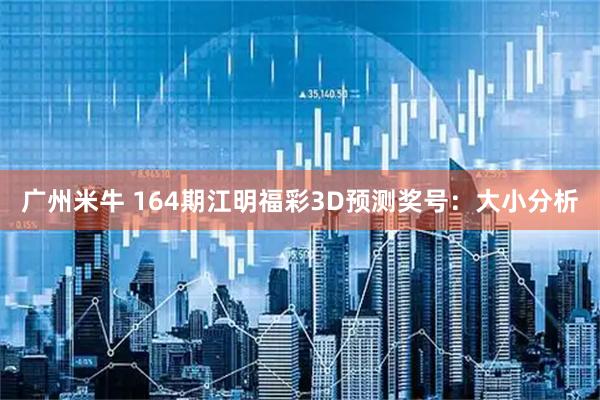 广州米牛 164期江明福彩3D预测奖号：大小分析