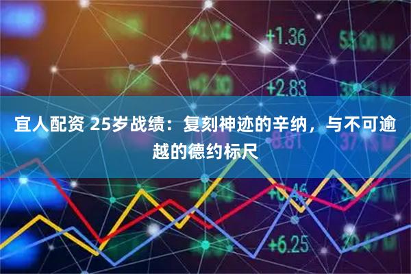 宜人配资 25岁战绩：复刻神迹的辛纳，与不可逾越的德约标尺