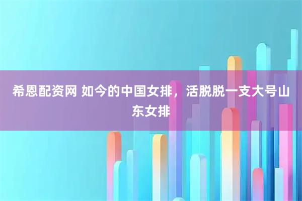 希恩配资网 如今的中国女排，活脱脱一支大号山东女排